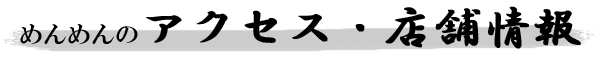 めんめんのアクセス・店舗情報