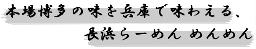 本場博多の味を兵庫で味わえる、長浜らーめん　めんめん